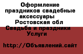Оформление праздников,свадебные аксессуары. - Ростовская обл. Свадьба и праздники » Услуги   